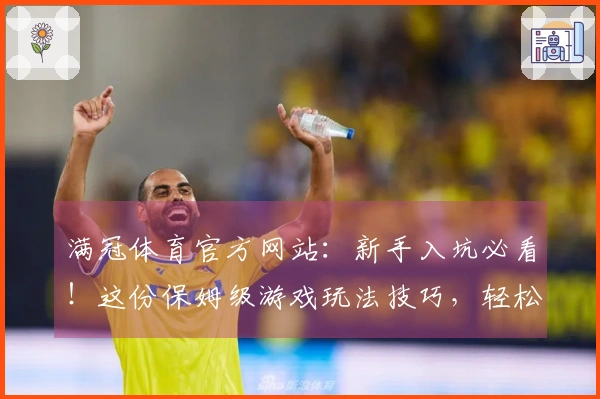 满冠体育官方网站：新手入坑必看！这份保姆级游戏玩法技巧，轻松带你飞！