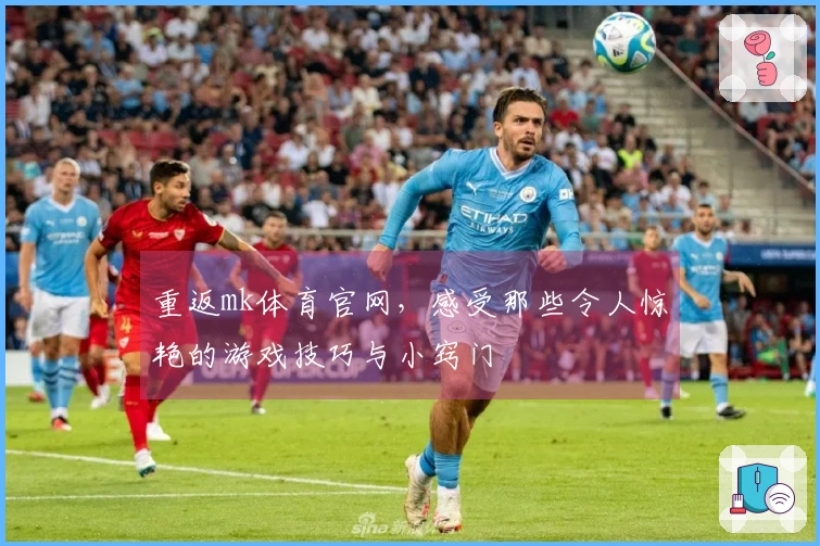 重返mk体育官网，感受那些令人惊艳的游戏技巧与小窍门
