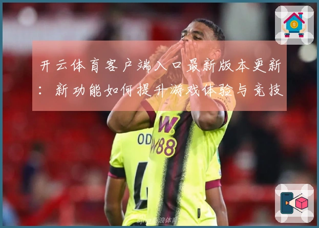 开云体育客户端入口最新版本更新：新功能如何提升游戏体验与竞技策略？