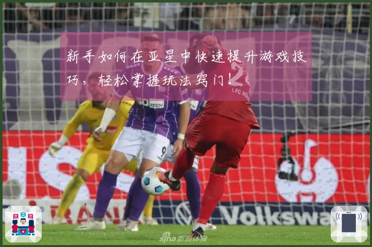 新手如何在亚星中快速提升游戏技巧，轻松掌握玩法窍门！