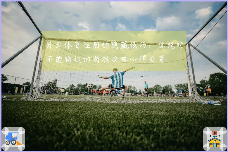 开云体育注册的隐藏技巧，你绝对不能错过的游戏攻略心得分享