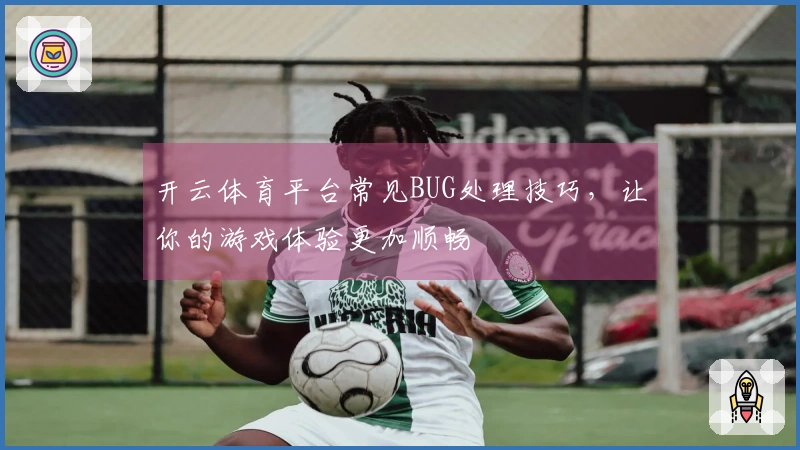 开云体育平台常见BUG处理技巧，让你的游戏体验更加顺畅