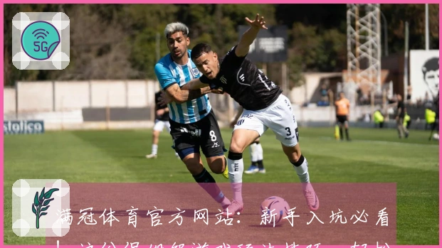 满冠体育官方网站：新手入坑必看！这份保姆级游戏玩法技巧，轻松带你飞！