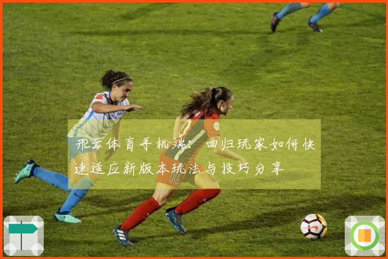 开云体育手机端：回归玩家如何快速适应新版本玩法与技巧分享
